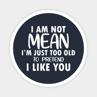 I am Not Mean I am Just Too Old to Pretend I Like You Magnet